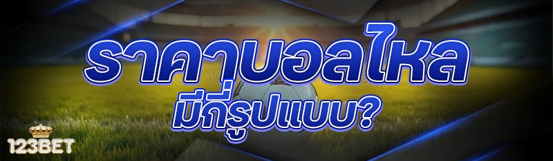 ราคาบอลไหล มีกี่รูปแบบ?