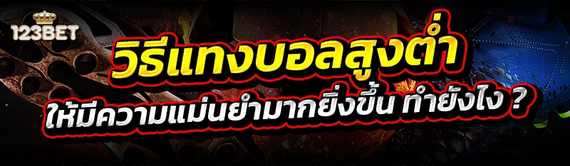 วิธีแทงบอลสูงต่ำ ให้มีความแม่นยำมากยิ่งขึ้น ทำยังไง ?